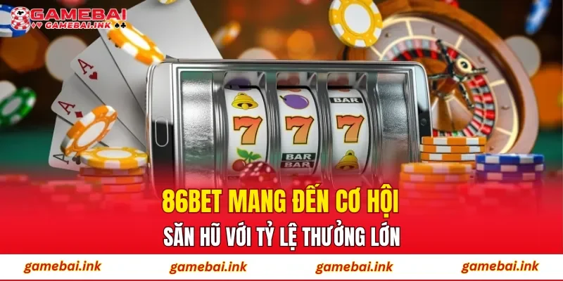 86BET mang đến cơ hội săn hũ với tỷ lệ thưởng lớn