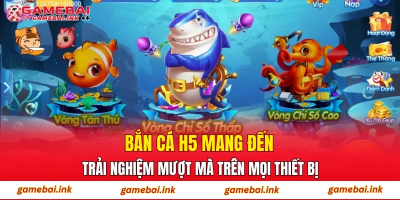 Bắn Cá H5 mang đến trải nghiệm mượt mà trên mọi thiết bị