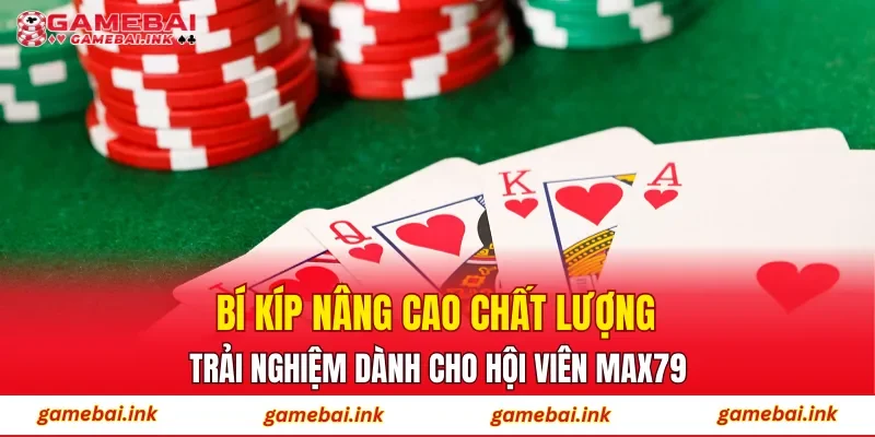 Bí kíp nâng cao chất lượng trải nghiệm dành cho hội viên MAX79