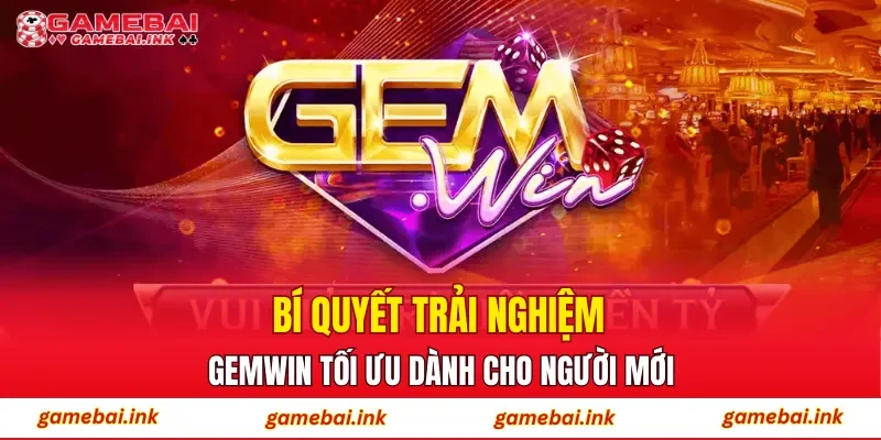Bí quyết trải nghiệm GEMWIN tối ưu dành cho người mới