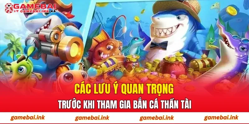 Các lưu ý quan trọng trước khi tham gia Bắn Cá Thần Tài