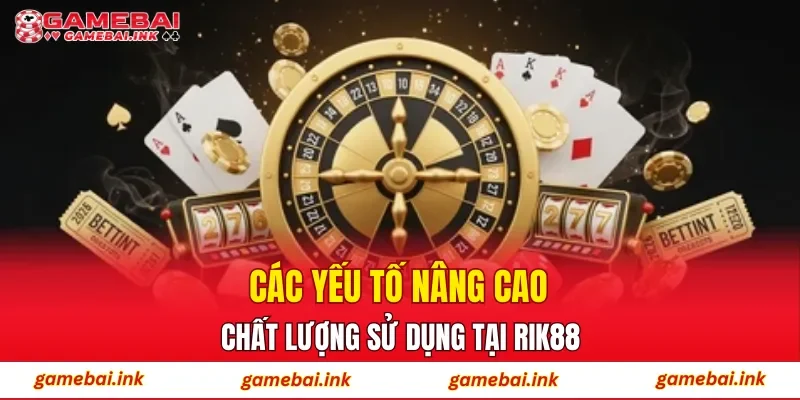 Các yếu tố nâng cao chất lượng sử dụng tại RIK88