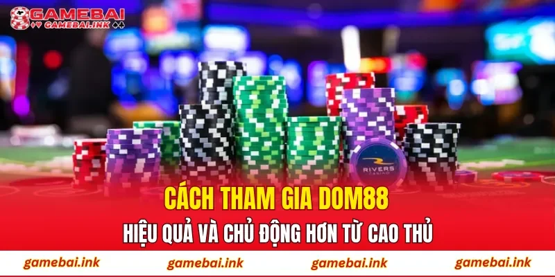 Cách tham gia DOM88 hiệu quả và chủ động hơn từ cao thủ