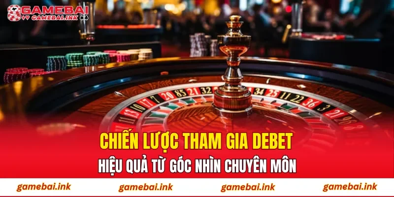 Chiến lược tham gia DEBET hiệu quả từ góc nhìn chuyên môn