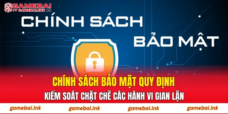 Chính sách bảo mật quy định kiểm soát chặt chẽ các hành vi gian lận