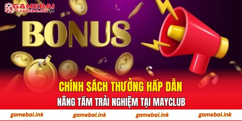 Chính sách thưởng hấp dẫn nâng tầm trải nghiệm tại MAYCLUB