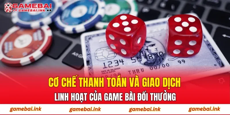 Cơ chế thanh toán và giao dịch linh hoạt của game bài đổi thưởng
