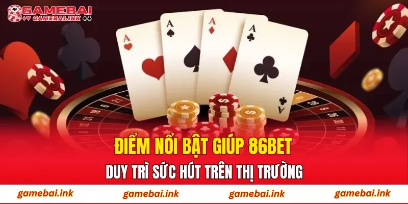 Điểm nổi bật giúp 86BET duy trì sức hút trên thị trường