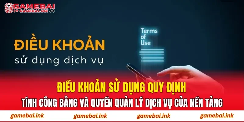Điều khoản sử dụng quy định tính công bằng và quyền quản lý dịch vụ của nền tảng