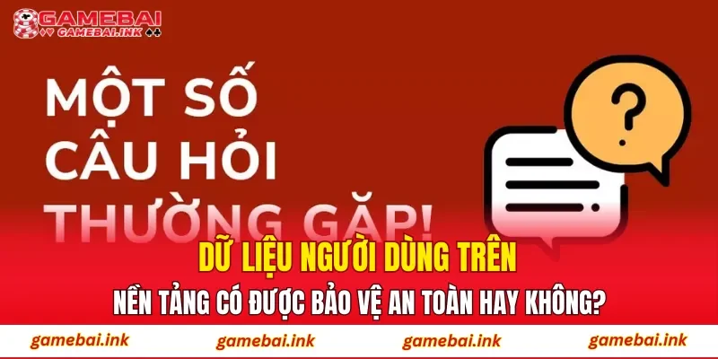 Dữ liệu người dùng trên nền tảng có được bảo vệ an toàn hay không?