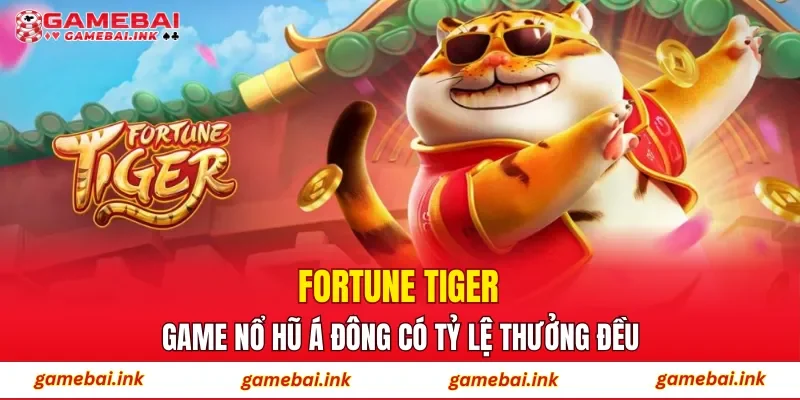 Fortune Tiger – Game nổ hũ Á Đông có tỷ lệ thưởng đều