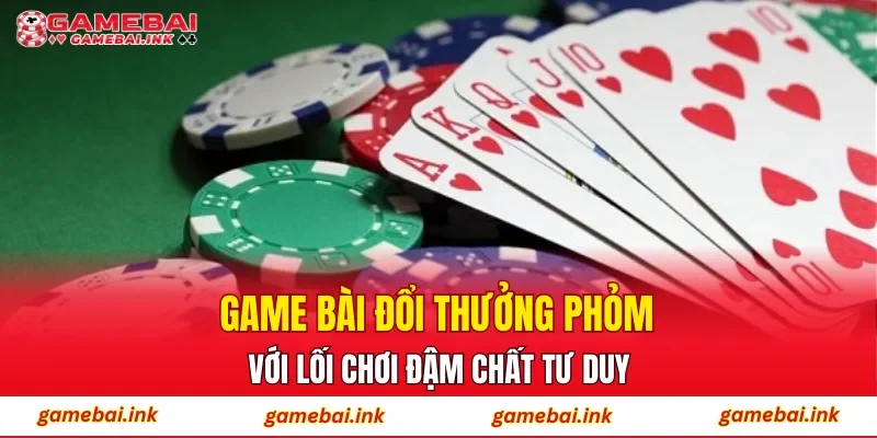 Game bài đổi thưởng phỏm với lối chơi đậm chất tư duy
