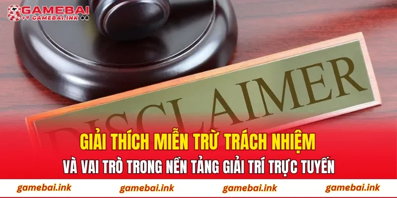 Giải thích miễn trừ trách nhiệm và vai trò trong nền tảng giải trí trực tuyến