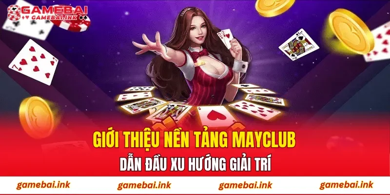 Giới thiệu nền tảng MAYCLUB dẫn đầu xu hướng giải trí