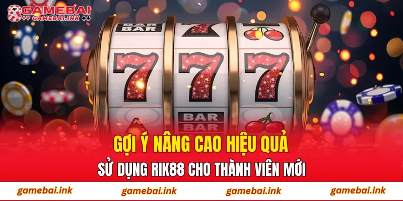 Gợi ý nâng cao hiệu quả sử dụng RIK88 cho thành viên mới