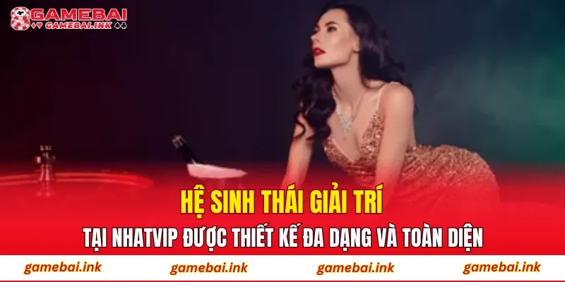 Hệ sinh thái giải trí tại NHATVIP được thiết kế đa dạng và toàn diện