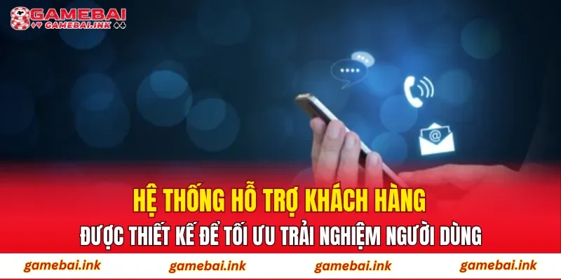 Hệ thống hỗ trợ khách hàng được thiết kế để tối ưu trải nghiệm người dùng