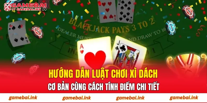 Hướng dẫn luật chơi xì dách cơ bản cùng cách tính điểm chi tiết