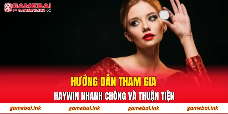 Hướng dẫn tham gia HAYWIN nhanh chóng và thuận tiện