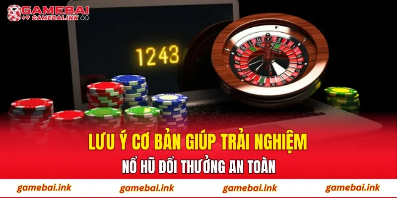 Lưu ý cơ bản giúp trải nghiệm nổ hũ đổi thưởng an toàn