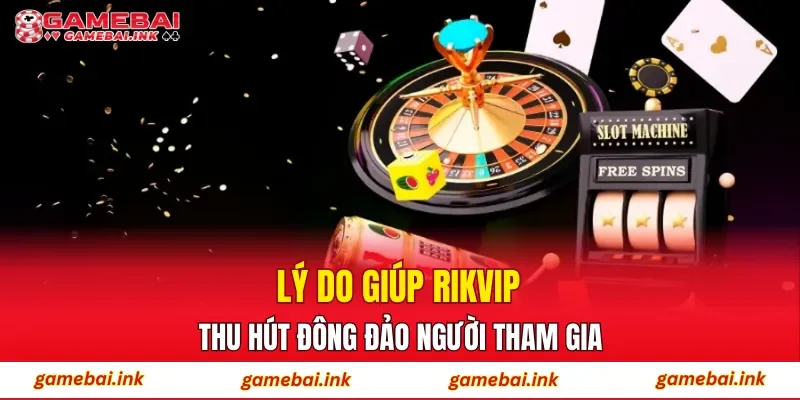 Lý do giúp RIKVIP thu hút đông đảo người tham gia