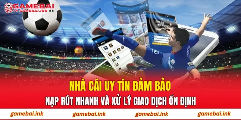 Nhà cái uy tín đảm bảo nạp rút nhanh và xử lý giao dịch ổn định