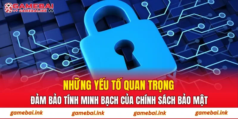 Những yếu tố quan trọng đảm bảo tính minh bạch của chính sách bảo mật
