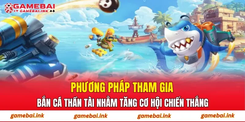 Phương pháp tham gia Bắn Cá Thần Tài nhằm tăng cơ hội chiến thắng