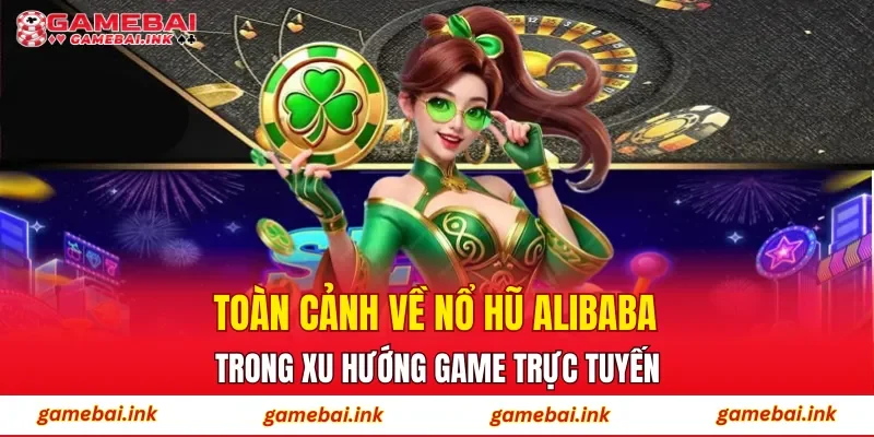 Toàn cảnh về nổ hũ Alibaba trong xu hướng game trực tuyến