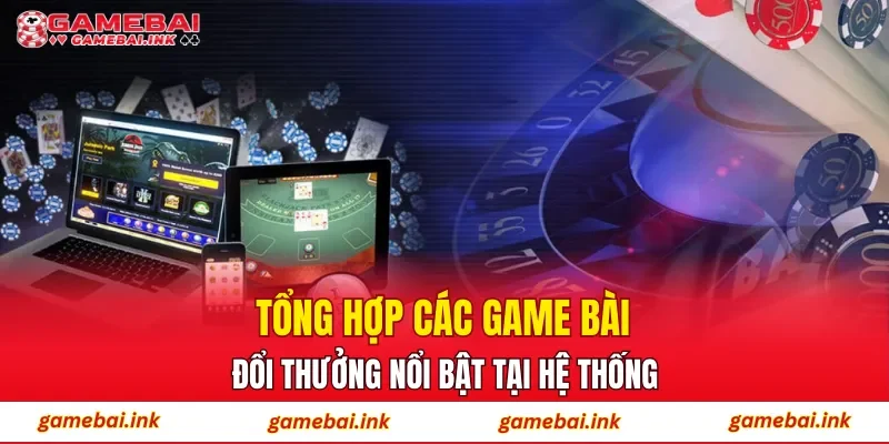 Tổng hợp các game bài đổi thưởng nổi bật tại hệ thống