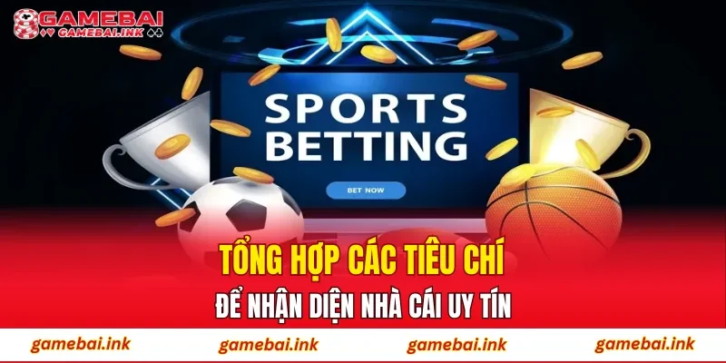 Tổng hợp các tiêu chí để nhận diện nhà cái uy tín