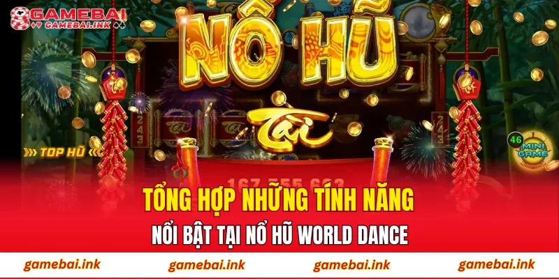 Tổng hợp những tính năng nổi bật tại Nổ Hũ World Dance