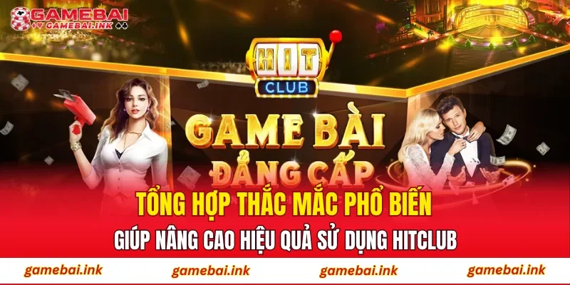 Tổng hợp thắc mắc phổ biến giúp nâng cao hiệu quả sử dụng HITCLUB