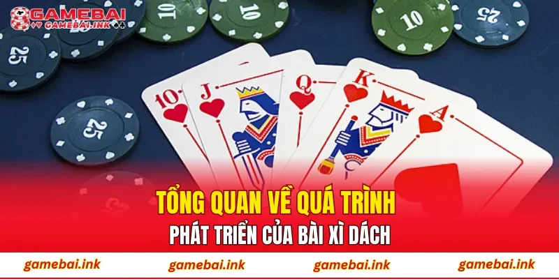 Tổng quan về quá trình phát triển của bài xì dách