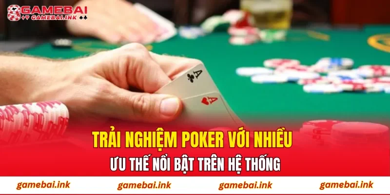 Trải nghiệm Poker với nhiều ưu thế nổi bật trên hệ thống