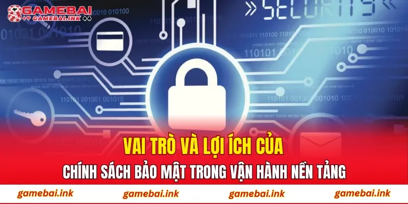 Vai trò và lợi ích của chính sách bảo mật trong vận hành nền tảng