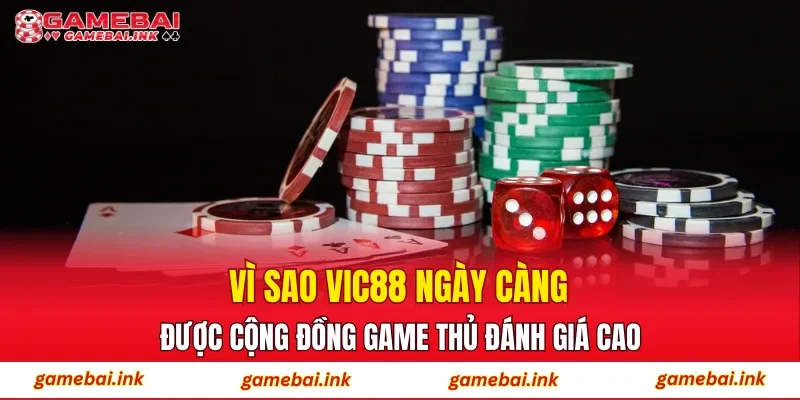 Vì sao VIC88 ngày càng được cộng đồng game thủ đánh giá cao?