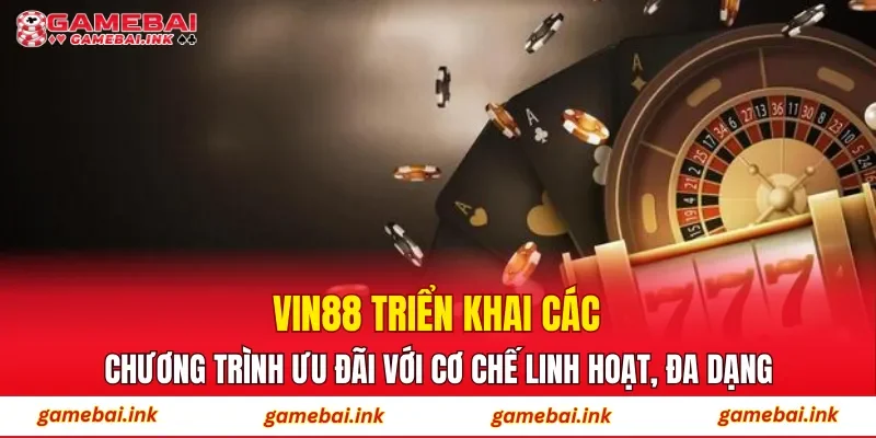 ​​VIN88 triển khai các chương trình ưu đãi với cơ chế linh hoạt, đa dạng
